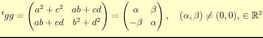 $\displaystyle {}^{t}gg= \begin{pmatrix}
a^{2}+c^{2} & ab+cd \\
ab+cd & b^{2}+d...
...eta & \alpha
\end{pmatrix},\quad (\alpha,\beta)\not=(0,0), \in \mathbb{R}^{2}
$