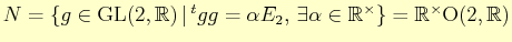 $ N= \{ g\in \mathrm{GL}(2,\mathbb{R}) \vert  {}^{t}gg=\alpha E_{2}, \exists \alpha\in \mathbb{R}^{\times}\}=\mathbb{R}^{\times}\mathrm{O}(2,\mathbb{R})$