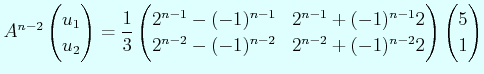 $\displaystyle A^{n-2} \begin{pmatrix}u_{1}  u_{2} \end{pmatrix}= \dfrac{1}{3}...
...)^{n-2} & 2^{n-2}+(-1)^{n-2}2 \end{pmatrix} \begin{pmatrix}5  1 \end{pmatrix}$
