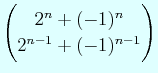 $\displaystyle \begin{pmatrix}2^{n}+(-1)^{n}  2^{n-1}+ (-1)^{n-1} \end{pmatrix}$