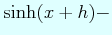 $\displaystyle \sinh(x+h)-$