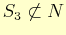 $ S_{3}\not\subset N$