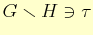 $ G\smallsetminus H\ni \tau$