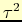 $ \tau^{2}$