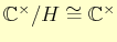 $ \mathbb{C}^{\times}/H\cong \mathbb{C}^{\times}$