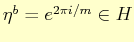 $ \eta^{b}=e^{2\pi i/m}\in H$