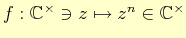 $ f : \mathbb{C}^{\times}\ni z\mapsto z^{n}\in \mathbb{C}^{\times}$