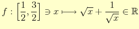 $ f : \Bigl[\dfrac{1}{2},\dfrac{3}{2}\Bigr] \ni x\longmapsto \sqrt{x}+\dfrac{1}{\sqrt{x}}\in \mathbb{R}$